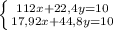 \left \{ {{112x + 22,4y = 10} \atop {17,92x + 44,8y = 10}} \right.