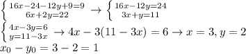 \left \{ {{16x-24-12y+9=9} \atop {6x+2y=22}} \right. \to \left \{ {{16x-12y=24} \atop {3x+y=11}} \right.\\ \left \{ {{4x-3y=6} \atop {y=11-3x}} \right. \to 4x-3(11-3x)=6 \to x=3, y=2\\x_0-y_0=3-2=1