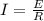 I = \frac{E}{R}