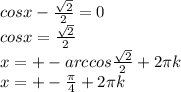 cosx- \frac{ \sqrt{2} }{2} =0\\&#10;cosx=\frac{ \sqrt{2} }{2}\\&#10;x=+- arccos \frac{ \sqrt{2} }{2} +2 \pi k \\&#10;x=+- \frac{ \pi }{4} +2 \pi k \\&#10;