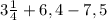 3 \frac{1}{4}+6,4-7,5