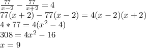 \frac{77}{x-2}-\frac{77}{x+2}=4\\&#10;77(x+2)-77(x-2)=4(x-2)(x+2)\\&#10;4*77=4(x^2-4)\\&#10;308=4x^2-16\\&#10;x=9&#10;