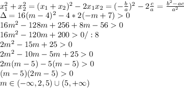 \\x_1^2+x_2^2=(x_1+x_2)^2-2x_1x_2=(-\frac{b}{a})^2-2\frac{c}{a}=\frac{b^2-ac}{a^2}&#10;\\\Delta=16(m-4)^2-4*2(-m+7)0&#10;\\16m^2-128m+256+8m-560&#10;\\16m^2-120m+2000/:8&#10;\\2m^2-15m+250&#10;\\2m^2-10m-5m+250&#10;\\2m(m-5)-5(m-5)0&#10;\\(m-5)(2m-5)0&#10;\\m\in(-\infty,2,5)\cup(5,+\infty)