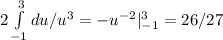 2 \int\limits^3_ {-1} du/u^3 = -u^{-2}|^3_{-1} = 26/27