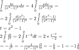 \int \limits_0^2 \frac{4x}{(x^2-1)^3}dx=4\int \limits_0^2 \frac{xdx}{(x^2-1)^3}= \\&#10;=2\int \limits_0^2 \frac{d(x^2)}{(x^2-1)^3}=2\int \limits_0^2 \frac{d(x^2-1)}{(x^2-1)^3} \\&#10;t=x^2-1 \\&#10;2\int \limits_0^2 \frac{dt}{t^3}=2\int \limits_0^2 t^{-3}dt=2*\frac{t^{-2}}{-2}= \\&#10;=-\frac{1}{t^2}=-\frac{1}{(x^2-1)^2}|_0^2=-\frac{1}{9}-1=-1\frac{1}{9}