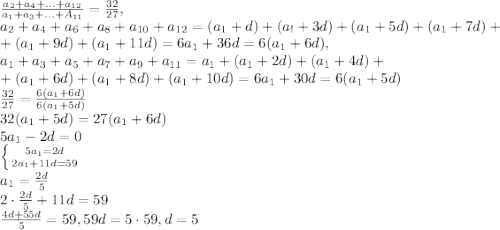 \frac{a_2+a_4+...+a_{12}}{a_1+a_3+...+A_{11}}=\frac{32}{27},\\a_2+a_4+a_6+a_8+a_{10}+a_{12}=(a_1+d)+(a_!+3d)+(a_1+5d)+(a_1+7d)+\\+(a_1+9d)+(a_1+11d)=6a_1+36d=6(a_1+6d),\\a_1+a_3+a_5+a_7+a_9+a_{11}=a_1+(a_1+2d)+(a_1+4d)+\\+(a_1+6d)+(a_1+8d)+(a_1+10d)=6a_1+30d=6(a_1+5d)\\\frac{32}{27}=\frac{6(a_1+6d)}{6(a_1+5d)}\\32(a_1+5d)=27(a_1+6d)\\5a_1-2d=0\\ \left \{ {{5a_1=2d} \atop {2a_1+11d=59}} \right. \\a_1=\frac{2d}{5}\\2\cdot\frac{2d}{5}+11d=59\\\frac{4d+55d}{5}=59, 59d=5\cdot 59, d=5