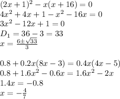 (2x+1)^2-x(x+16)=0&#10;\\\&#10;4x^2+4x+1-x^2-16x=0&#10;\\\&#10;3x^2-12x+1=0&#10;\\\&#10;D_1=36-3=33&#10;\\\&#10;x= \frac{6\pm \sqrt{33} }{3} &#10;\\\\&#10;0.8+0.2x(8x-3)= 0.4x(4x-5) &#10;\\\&#10;0.8+1.6x^2-0.6x=1.6x^2-2x&#10;\\\&#10;1.4x=-0.8&#10;\\\&#10;x=- \frac{4}{7}