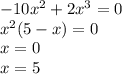 &#10;-10x^2 + 2x^3 =0&#10;\\\&#10;x^2(5 - x) =0&#10;\\\&#10;x=0&#10;\\\&#10;x=5&#10;