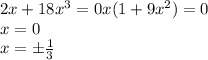 2x+18x^3=0&#10;x(1+9x^2)=0&#10;\\\&#10;x=0&#10;\\\&#10;x=\pm \frac{1}{3}