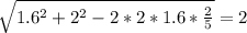 \sqrt{1.6^2+2^2-2*2*1.6*\frac{2}{5}}=2