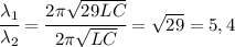 \cfrac{\lambda_1}{\lambda_2}=\cfrac{2\pi\sqrt{29LC}}{2\pi\sqrt{LC}}=\sqrt{29}=5,4