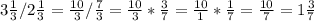 3 \frac{1}{3}/ 2\frac{1}{3}= \frac{10}{3}/ \frac{7}{3}= \frac{10}{3}* \frac{3}{7}= \frac{10}{1}* \frac{1}{7}= \frac{10}{7}=1 \frac{3}{7}