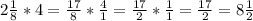 2 \frac{1}{8}*4= \frac{17}{8}* \frac{4}{1}= \frac{17}{2}* \frac{1}{1} = \frac{17}{2}=8 \frac{1}{2}