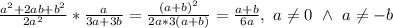 \\\frac{a^2+2ab+b^2}{2a^2}*\frac{a}{3a+3b}=\frac{(a+b)^2}{2a*3(a+b)}=\frac{a+b}{6a}, \ a\neq0 \ \wedge \ a\neq-b