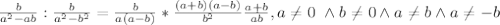 \\\frac{b}{a^2-ab}:\frac{b}{a^2-b^2}=\frac{b}{a(a-b)}*\frac{(a+b)(a-b)}{b^2}\frac{a+b}{ab}, a\neq0 \ \wedge b\neq0 \wedge a\neq b\wedge a\neq-b