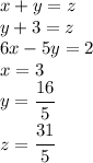 x+y=z\\y+3=z\\6x-5y=2\\x=3\\y=\cfrac{16}{5}\\z=\cfrac{31}{5}