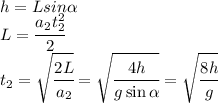 h=Lsin\alpha\\L=\cfrac{a_2t_2^2}{2}\\t_2=\sqrt{\cfrac{2L}{a_2}}=\sqrt{\cfrac{4h}{g\sin\alpha}}=\sqrt{\cfrac{8h}{g}}