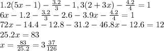 1.2(5x-1)- \frac{3.2}{3} - 1,3(2+3x)- \frac{4.2}{4} =1 &#10;\\\&#10;6x-1.2- \frac{3.2}{3} - 2.6-3.9x- \frac{4.2}{4} =1 &#10;\\&#10;72x-14.4- 12.8- 31.2-46.8x-12.6 =12&#10;\\&#10;25.2x=83&#10;\\\&#10;x= \frac{83}{25.2} =3\frac{37}{126}