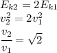 E_{k2}=2E_{k1}\\v_2^2=2v_1^2\\\cfrac{v_2}{v_1}=\sqrt{2}