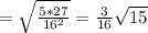 = \sqrt{\frac{5*27}{16^{2}}}= \frac{3}{16} \sqrt{15}