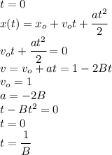 t=0\\x(t)=x_o+v_ot+\cfrac{at^2}{2}\\v_ot+\cfrac{at^2}{2}=0\\v=v_o+at=1-2Bt\\v_o=1\\a=-2B\\t-Bt^2=0\\t=0\\t=\cfrac{1}{B}