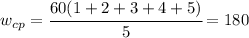 w_{cp}=\cfrac{60(1+2+3+4+5)}{5}=180