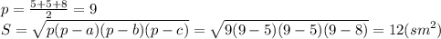 p= \frac{5+5+8}{2}=9 &#10;\\\&#10;S= \sqrt{p(p-a)(p-b)(p-c)} =\sqrt{9(9-5)(9-5)(9-8)} =12(sm^2)