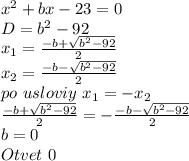 x^2+bx-23=0\\&#10;D=b^2-92\\&#10;x_{1}=\frac{-b+\sqrt{b^2-92}}{2}\\&#10;x_{2}=\frac{-b-\sqrt{b^2-92}}{2}\\&#10;po \ usloviy \ x_{1}=-x_{2}\\&#10;\frac{-b+\sqrt{b^2-92}}{2}= - \frac{-b-\sqrt{b^2-92}}{2}\\&#10;b=0\\&#10;Otvet \ 0