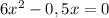 6x^{2} - 0,5x= 0