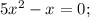 5x^{2} -x=0;&#10;