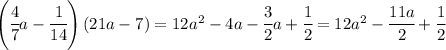 \left(\cfrac{4}{7}a-\cfrac{1}{14}\right)\left(21a-7\right)=12a^2-4a-\cfrac{3}{2}a+\cfrac{1}{2}=12a^2-\cfrac{11a}{2}+\cfrac{1}{2}