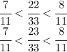 \cfrac{7}{11} < \cfrac{22}{33}< \cfrac{8}{11}&#10;\\\&#10; \cfrac{7}{11} < \cfrac{23}{33}< \cfrac{8}{11}