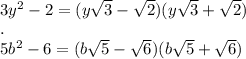 \\3y^2 - 2=(y\sqrt3-\sqrt2)(y\sqrt3+\sqrt2)&#10;\\.&#10;\\5b^2 - 6=(b\sqrt5-\sqrt6)(b\sqrt5+\sqrt6)