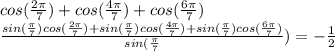 cos(\frac{2\pi}{7})+cos(\frac{4\pi}{7})+cos(\frac{6\pi}{7})\\&#10;\frac{sin(\frac{\pi}{7})cos(\frac{2\pi}{7})+sin(\frac{\pi}{7})cos(\frac{4\pi}{7})+sin(\frac{\pi}{7})cos(\frac{6\pi}{7})}{sin(\frac{\pi}{7}})=-\frac{1}{2}