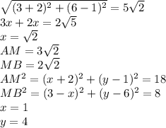 \sqrt{(3+2)^2+(6-1)^2}=5\sqrt{2}\\&#10;3x+2x=2\sqrt{5}\\&#10;x=\sqrt{2}\\&#10;AM=3\sqrt{2}\\&#10;MB=2\sqrt{2}\\&#10;AM^2=(x+2)^2+(y-1)^2=18\\&#10;MB^2=(3-x)^2+(y-6)^2=8\\&#10;x=1\\&#10;y=4\\