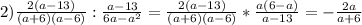 2)\frac{2(a-13)}{(a+6)(a-6)}:\frac{a-13}{6a-a^{2} }=\frac{2(a-13)}{(a+6)(a-6)}*\frac{a(6-a)}{a-13}=-\frac{2a}{a+6}