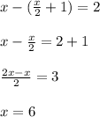 x-(\frac{x}{2}+1)=2\\ \\ x-\frac{x}{2}=2+1\\ \\ \frac{ 2x-x}{2}=3\\ \\ x=6