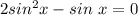 2sin^2x-sin\ x=0