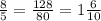 \frac{8}{5}= \frac{128}{80}= 1\frac{6}{10}