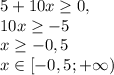 5+10x \geq 0,\\10x \geq -5\\x \geq -0,5\\x\in [-0,5;+\infty)