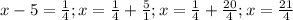 x-5= \frac{1}{4};x= \frac{1}{4}+ \frac{5}{1}; x= \frac{1}{4}+ \frac{20}{4}; x= \frac{21}{4}