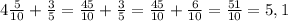 4\frac{5}{10} + \frac{3}{5} = \frac{45}{10} + \frac{3}{5} = \frac{45}{10} + \frac{6}{10} = \frac{51}{10} = 5,1