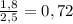 \frac{1,8}{2,5} = 0,72