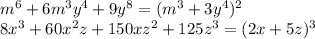 m^ 6 + 6 m^3y^4+9y^8=(m^3+3y^4)^2&#10;\\\&#10;8x^3 +60 x^2 z+150xz^2+125z^3=(2x+5z)^3