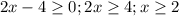 2x-4 \geq 0; 2x \geq 4; x \geq 2