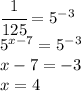 \cfrac{1}{125}=5^{-3}\\5^{x-7}=5^{-3}\\x-7=-3\\x=4