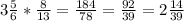 3 \frac{5}{6} * \frac{8}{13} = \frac{184}{78}= \frac{92}{39} =2 \frac{14}{39}