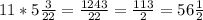 11* 5 \frac{3}{22} = \frac{1243}{22} = \frac{113}{2} =56 \frac{1}{2}