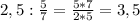 2,5: \frac{5}{7} = \frac{5*7}{2*5} =3,5