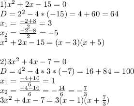 1)x^2+2x-15=0\\&#10;D=2^2-4*(-15)=4+60=64\\&#10;x_1= \frac{-2+8}{2}=3\\&#10;x_2= \frac{-2-8}{2}=-5\\&#10;x^2+2x-15=(x-3)(x+5)\\&#10;\\&#10;2)3x^2+4x-7=0\\&#10;D=4^2-4*3*(-7)=16+84=100\\&#10;x_1= \frac{-4+10}{6}=1\\&#10;x_2= \frac{-4-10}{6}=- \frac{14}{6}=- \frac{7}{3}\\&#10;3x^2+4x-7=3(x-1)(x+ \frac{7}{3})\\&#10;\\&#10;